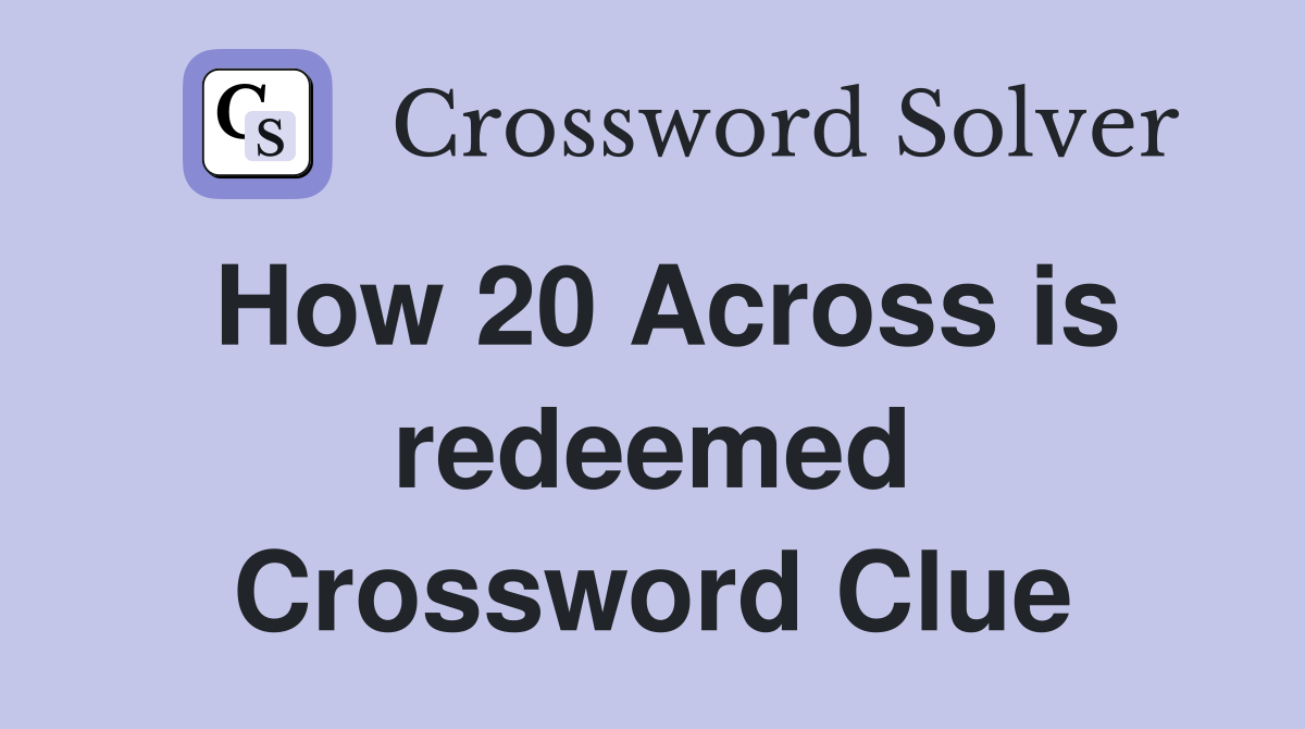 How 20 Across is redeemed Crossword Clue
