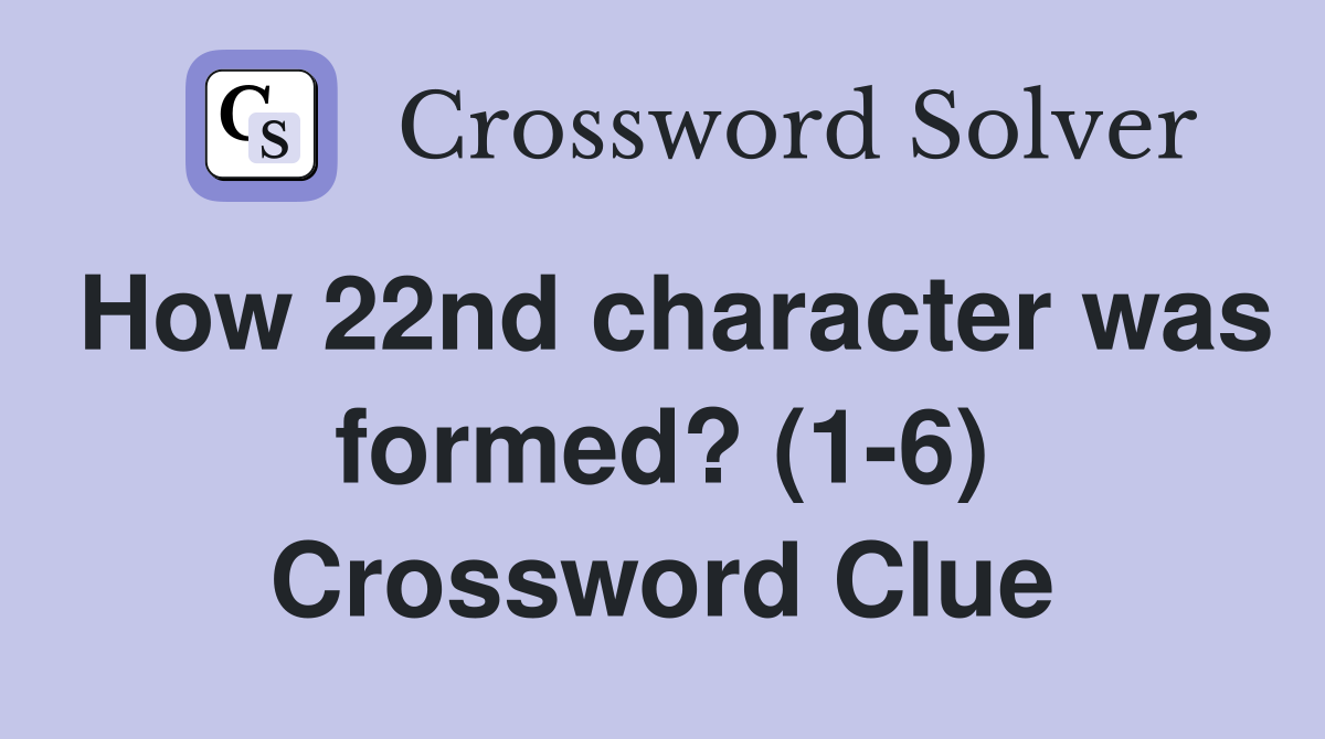 How 22nd character was formed? (1-6) Crossword Clue