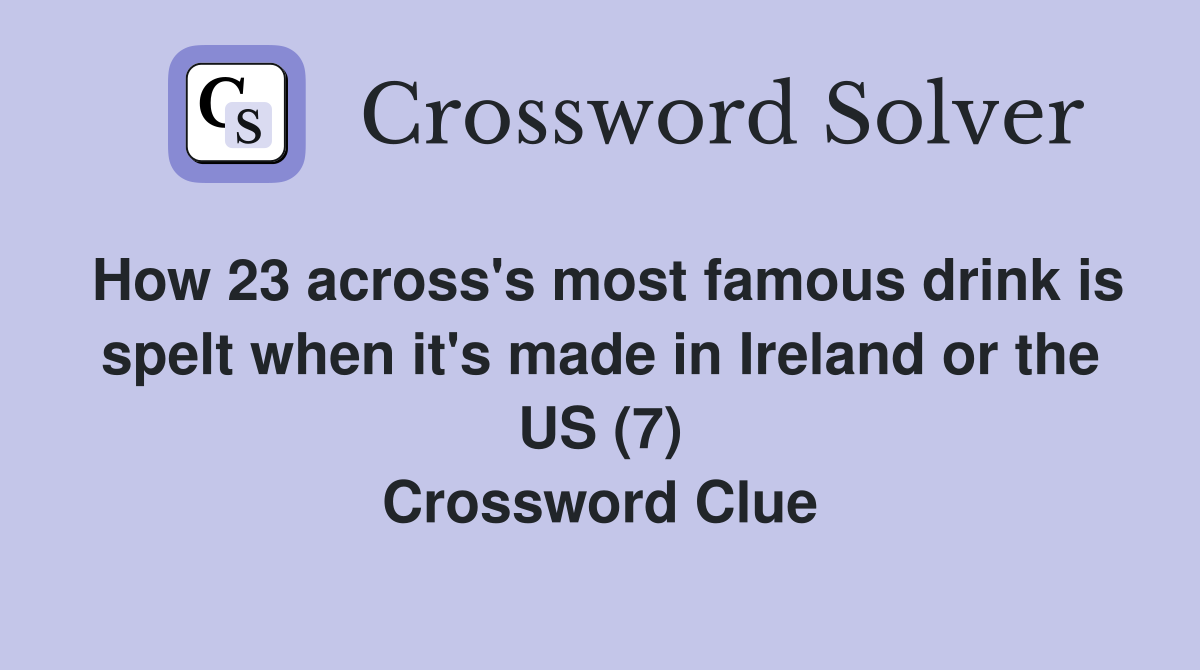 How 23 across's most famous drink is spelt when it's made in Ireland or the US (7) Crossword Clue