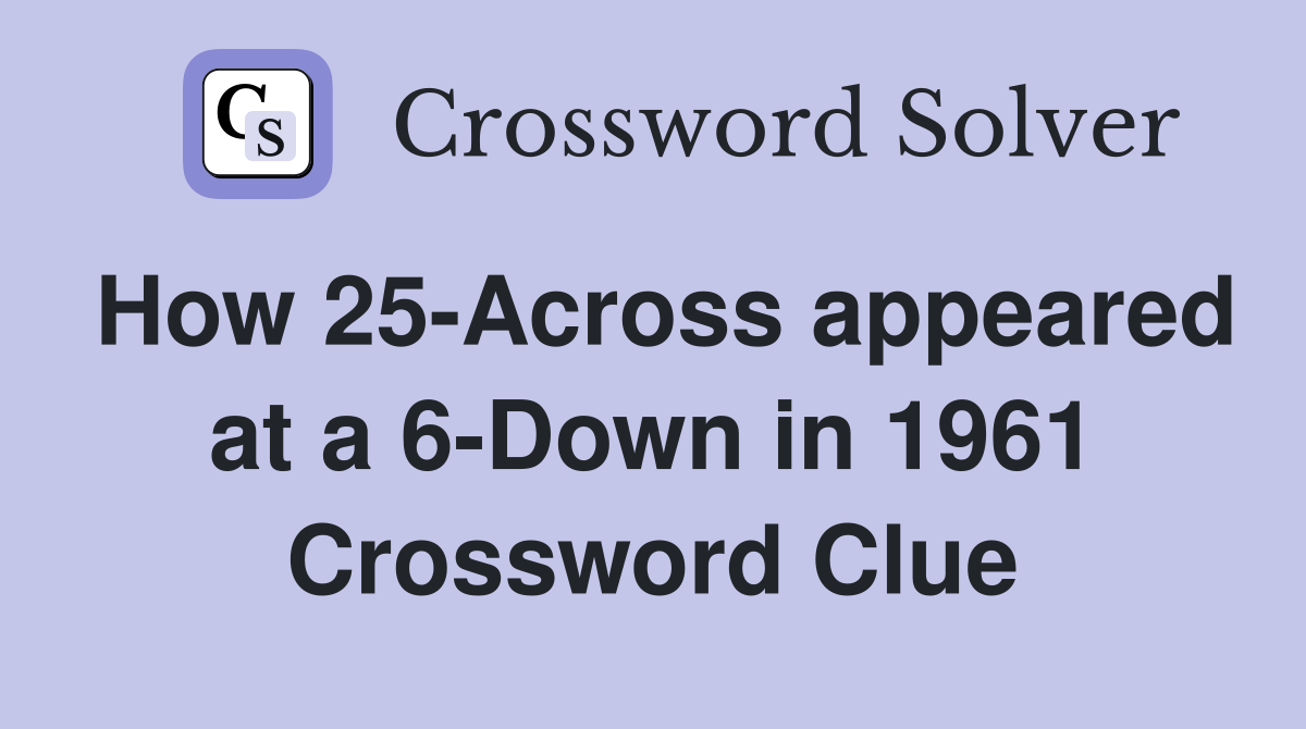 How 25-Across appeared at a 6-Down in 1961 Crossword Clue