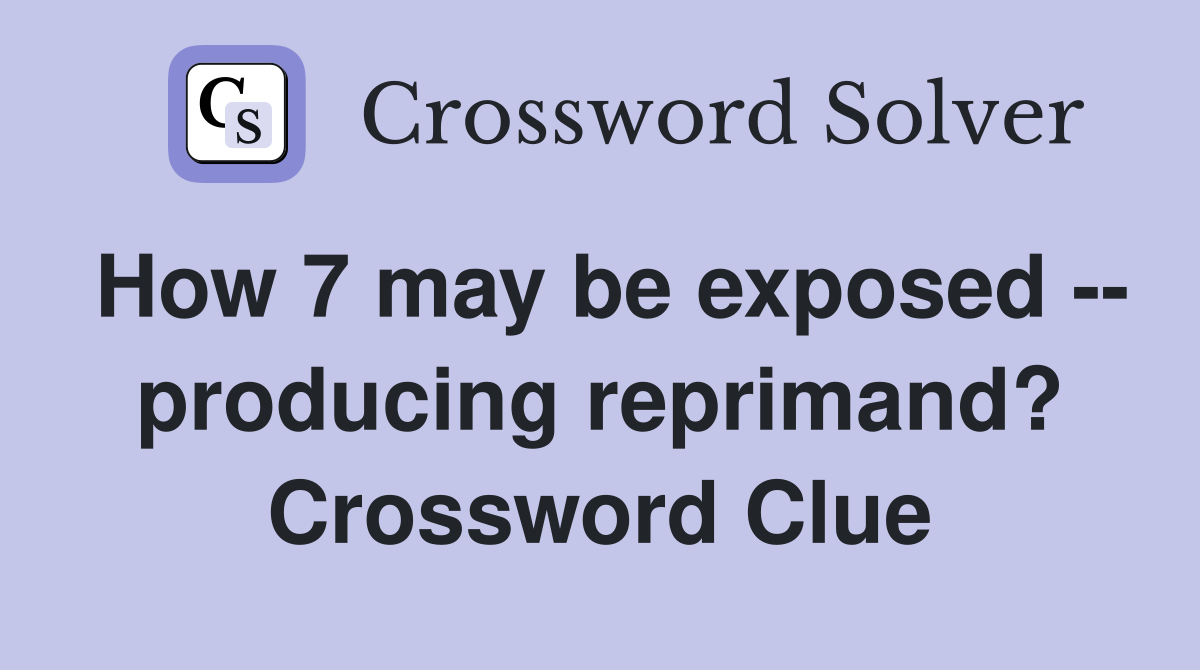 How 7 may be exposed -- producing reprimand? Crossword Clue