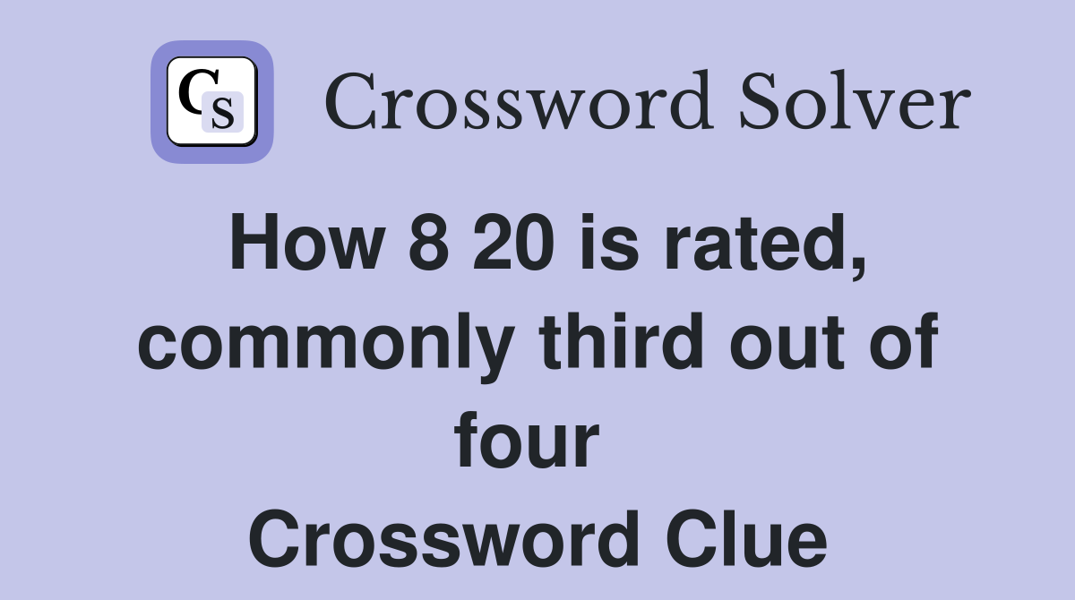 How 8 20 is rated, commonly third out of four  Crossword Clue