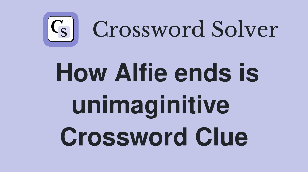 How Alfie ends is unimaginitive  Crossword Clue