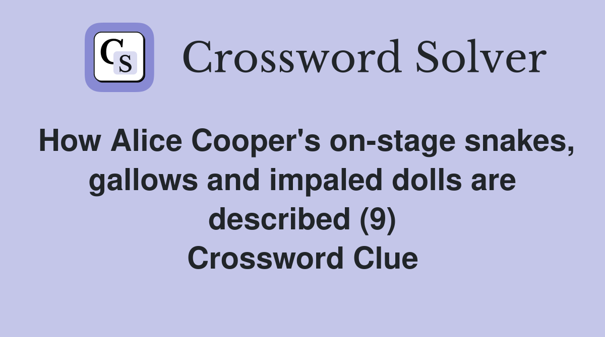 How Alice Cooper's on-stage snakes, gallows and impaled dolls are described (9) Crossword Clue
