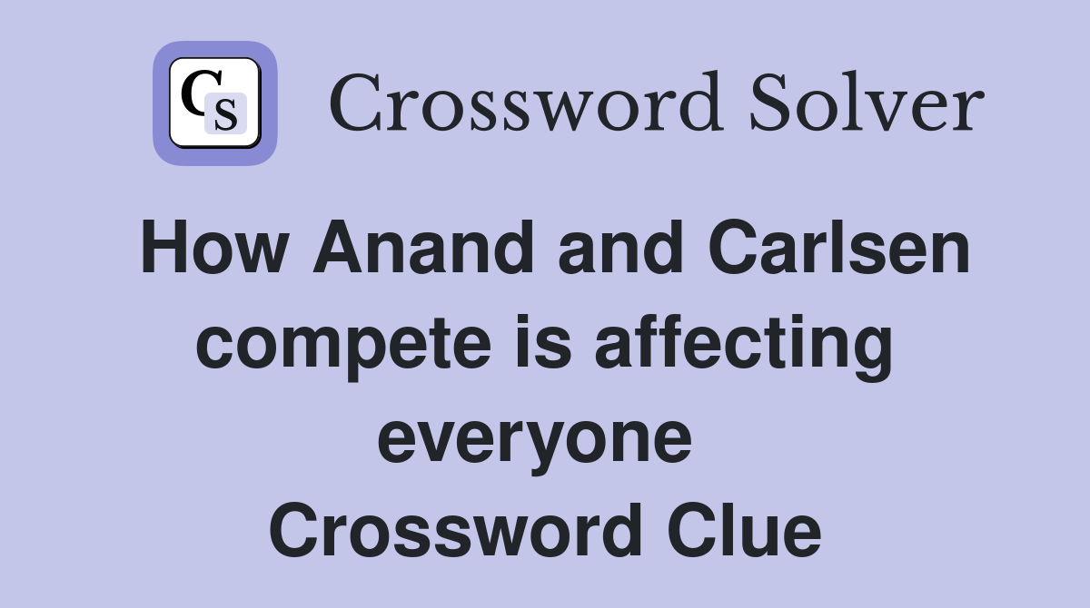How Anand and Carlsen compete is affecting everyone  Crossword Clue