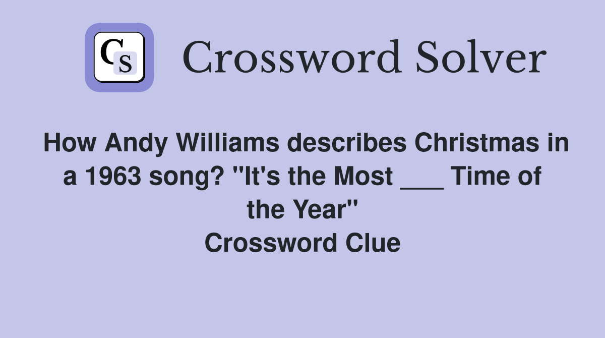 How Andy Williams describes Christmas in a 1963 song? "It's the Most ___ Time of the Year" Crossword Clue
