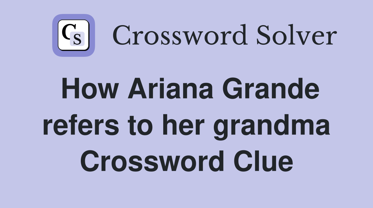How Ariana Grande refers to her grandma Crossword Clue