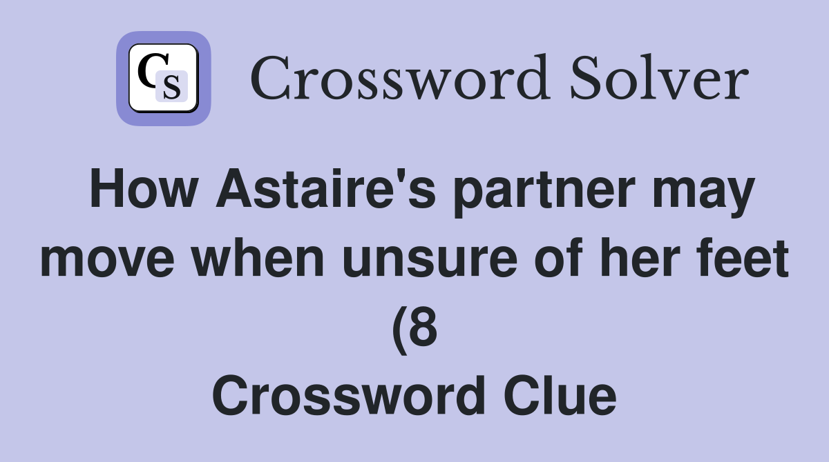 How Astaire #39 s partner may move when unsure of her feet (8) Crossword How Astaire #39 s partner may move when unsure of her feet (8) Crossword