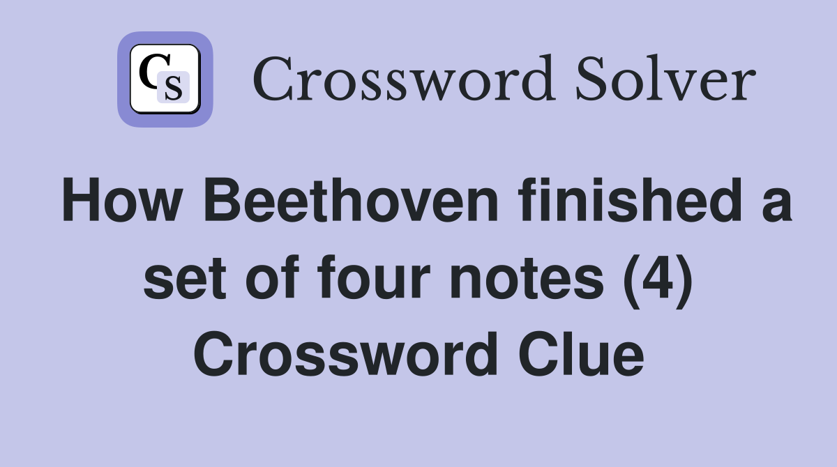 How Beethoven finished a set of four notes (4) Crossword Clue