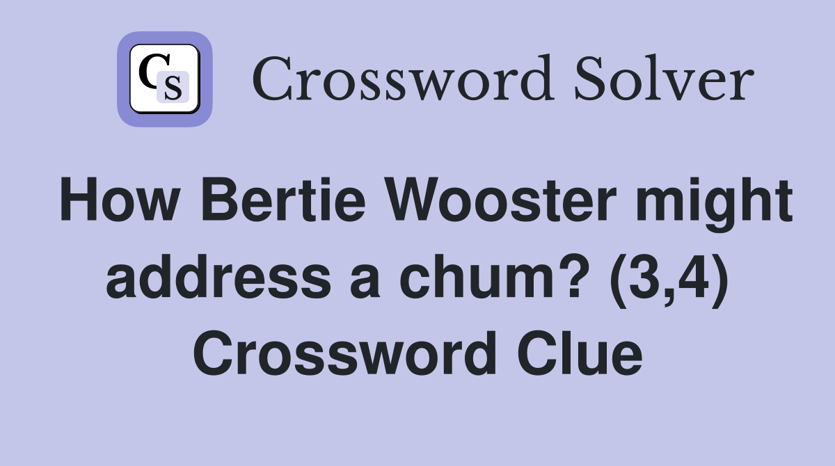 How Bertie Wooster might address a chum? (3,4) Crossword Clue