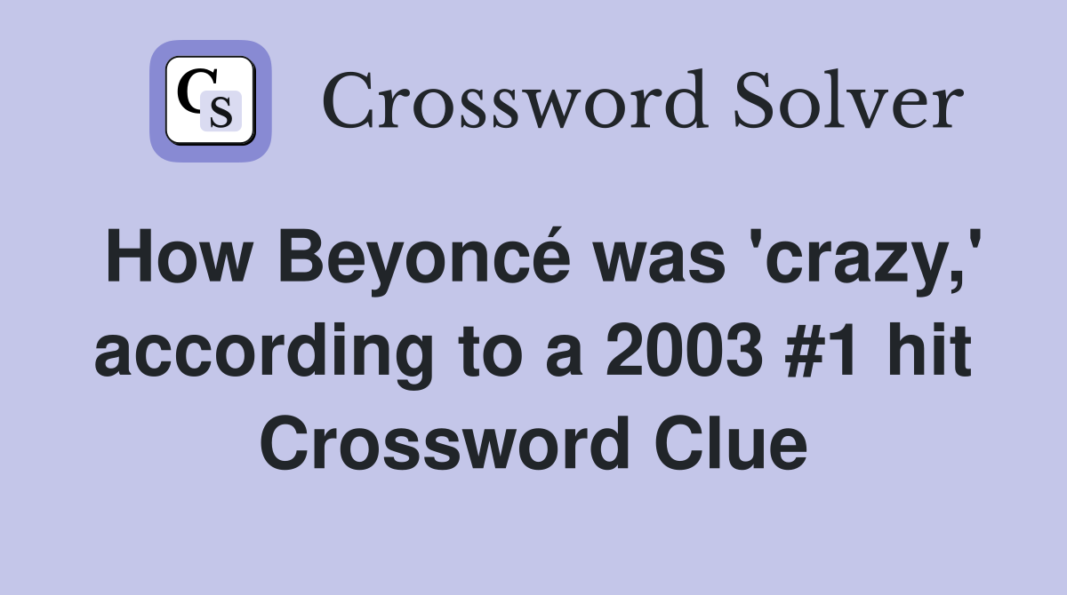 How Beyoncé was 'crazy,' according to a 2003 #1 hit Crossword Clue