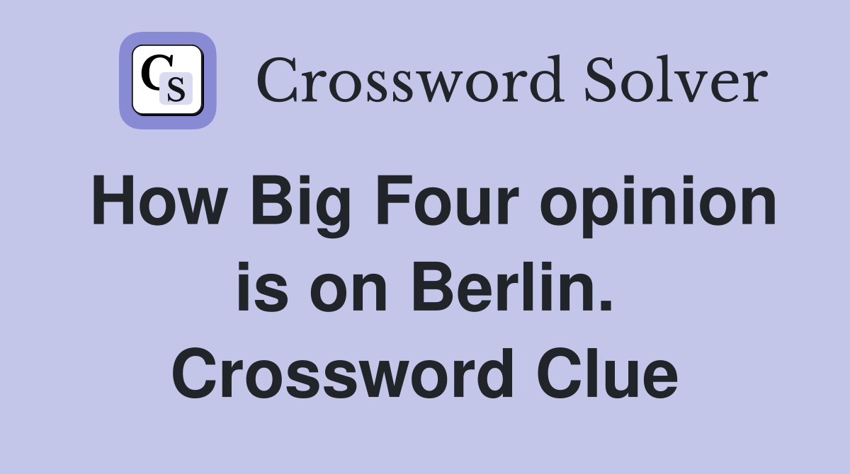 How Big Four opinion is on Berlin. Crossword Clue