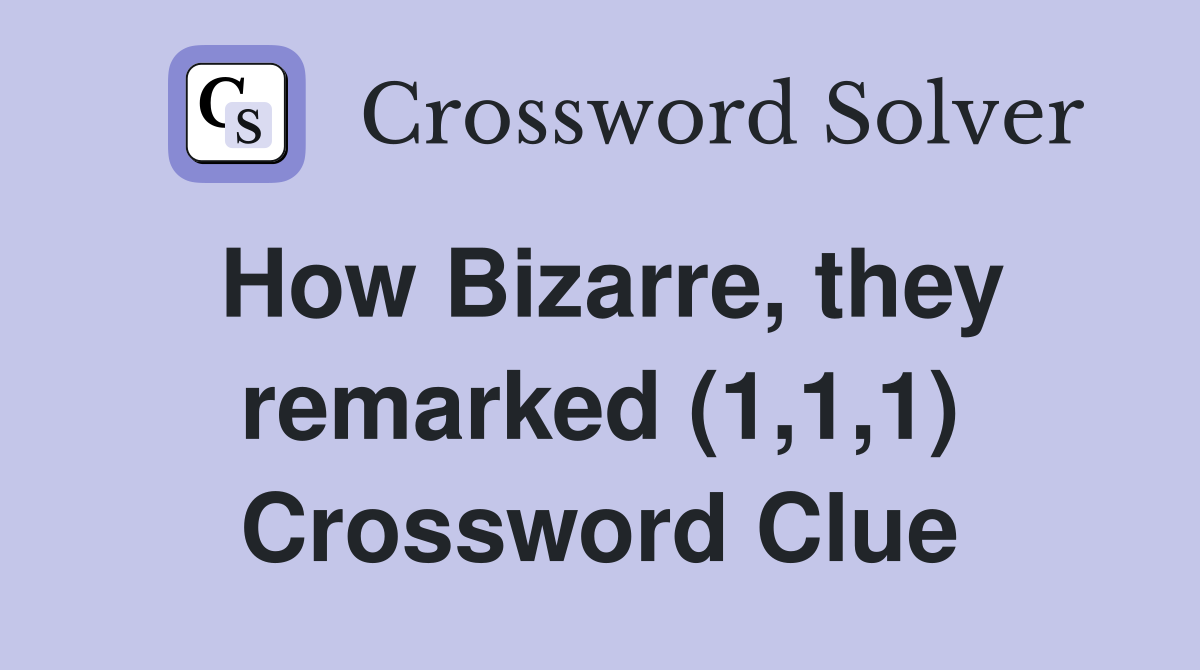 How Bizarre, they remarked (1,1,1) Crossword Clue