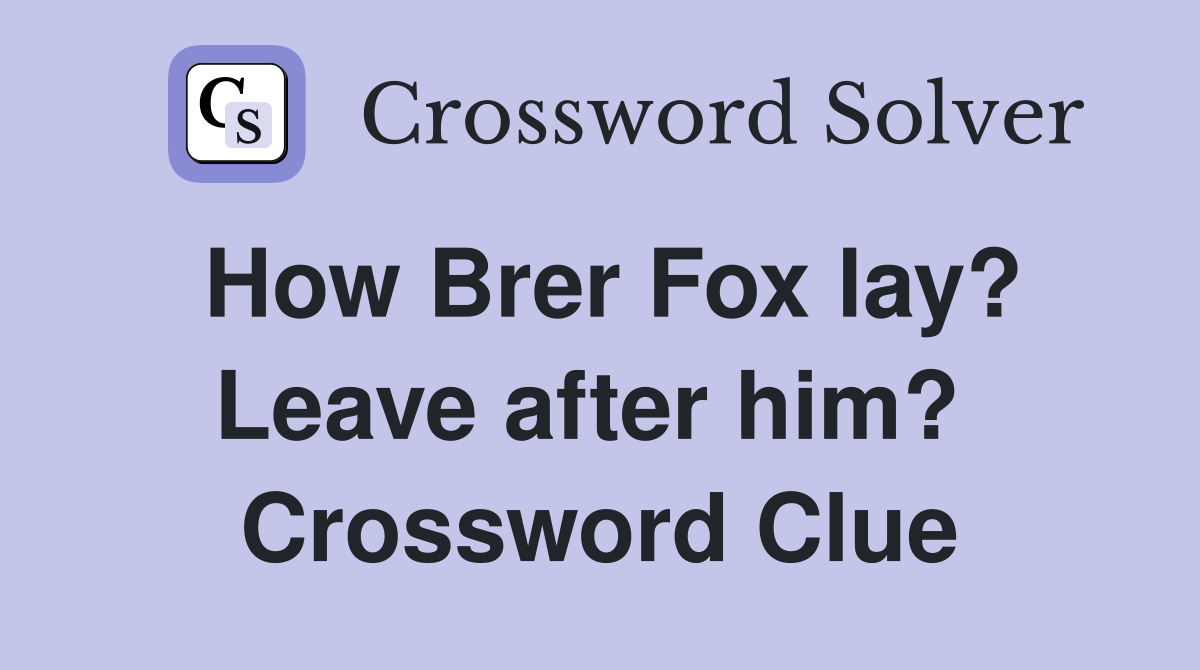 How Brer Fox lay? Leave after him?  Crossword Clue