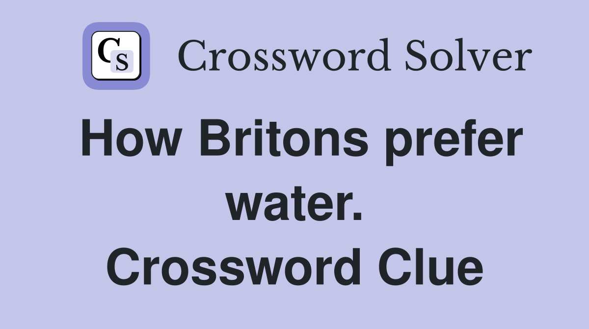 How Britons prefer water. Crossword Clue