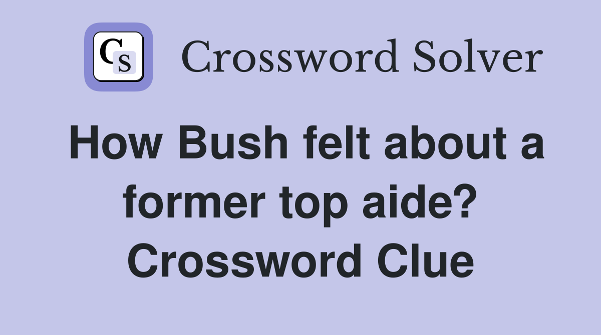 How Bush felt about a former top aide? Crossword Clue