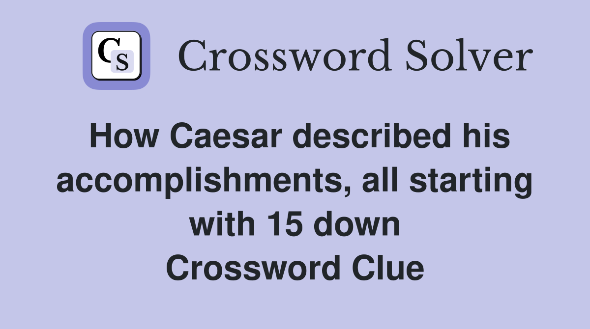 How Caesar described his accomplishments, all starting with 15 down Crossword Clue