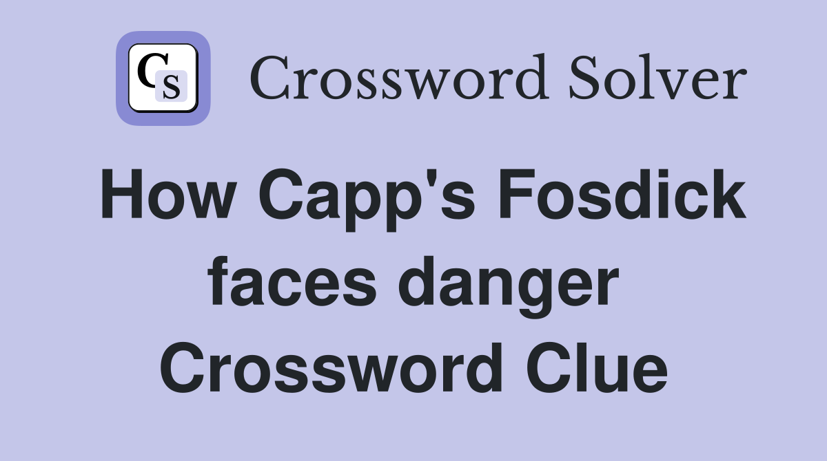 How Capp's Fosdick faces danger Crossword Clue