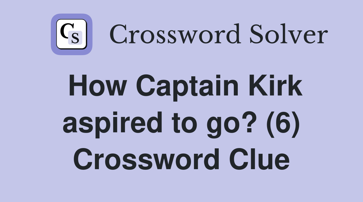 How Captain Kirk aspired to go? (6) Crossword Clue
