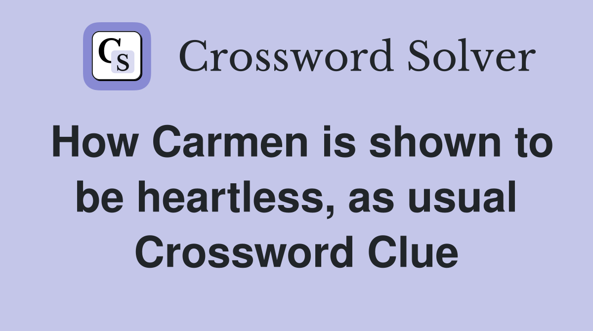 How Carmen is shown to be heartless, as usual Crossword Clue