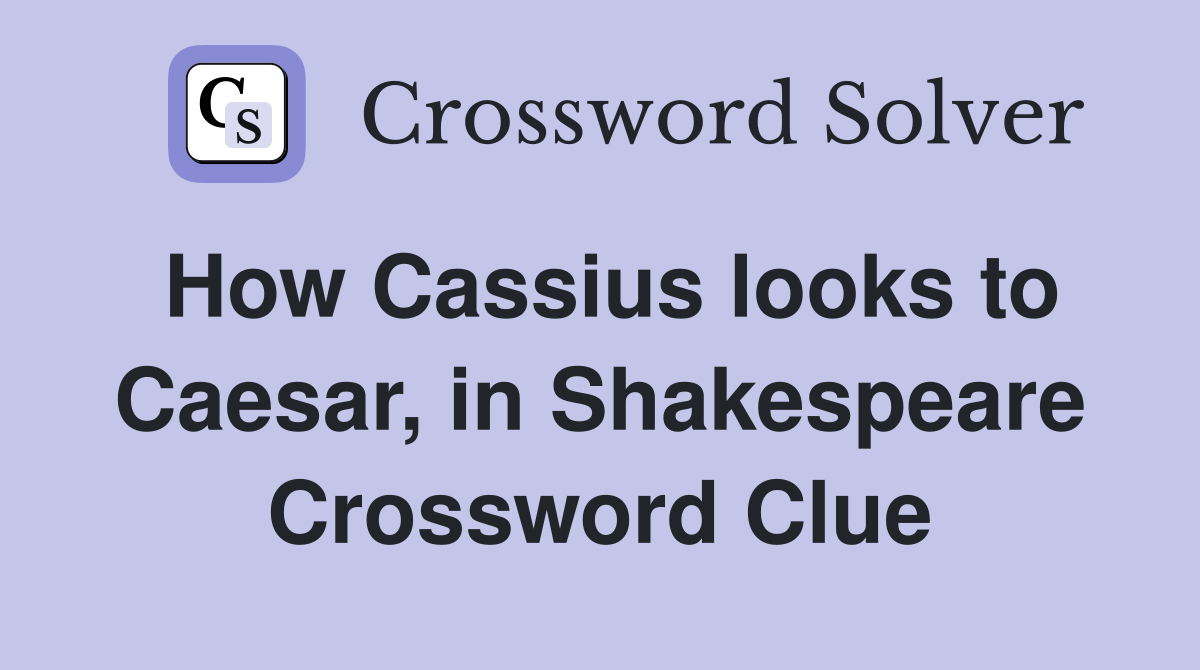 How Cassius looks to Caesar, in Shakespeare Crossword Clue