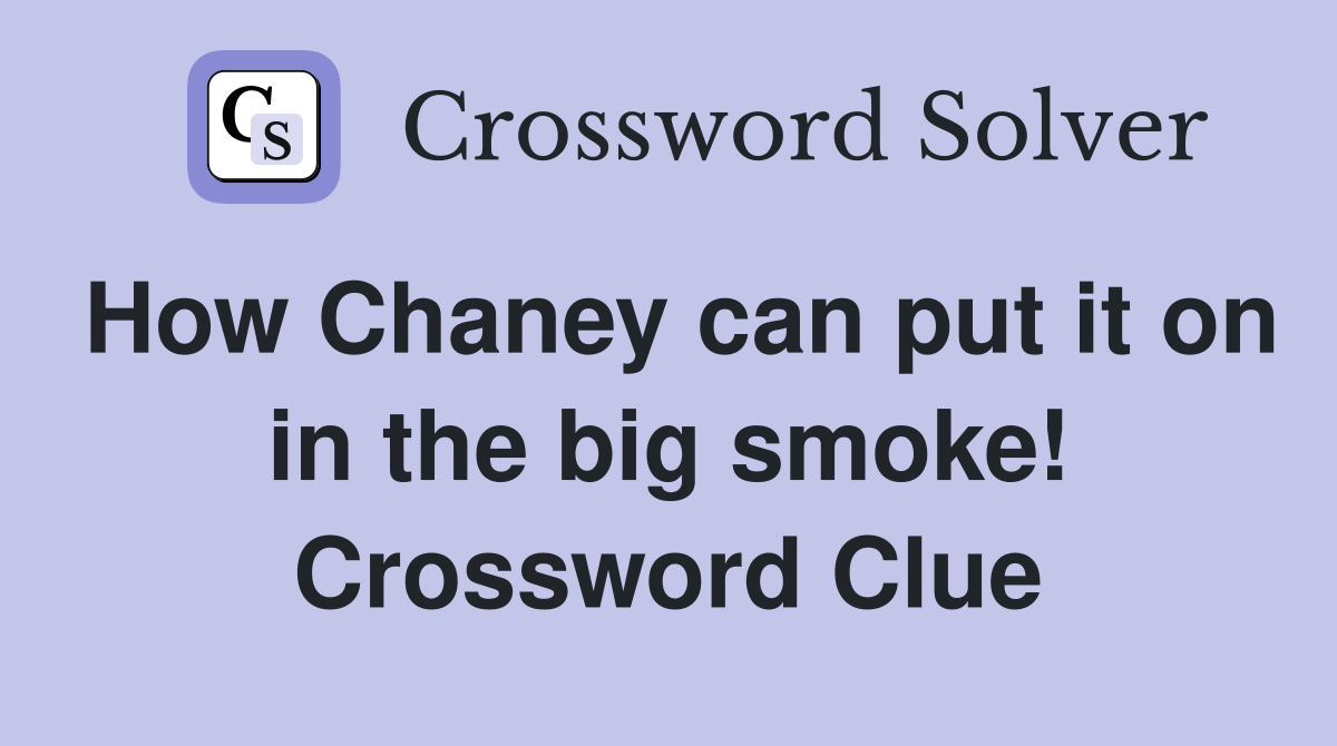 How Chaney can put it on in the big smoke! Crossword Clue