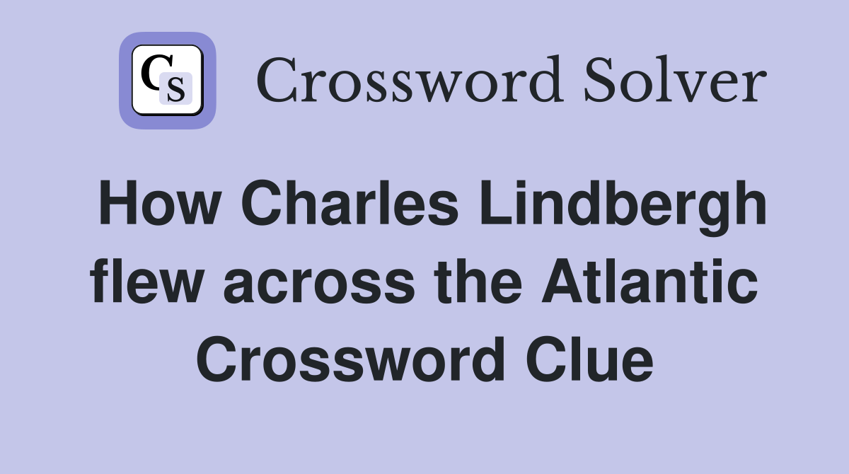 How Charles Lindbergh flew across the Atlantic Crossword Clue