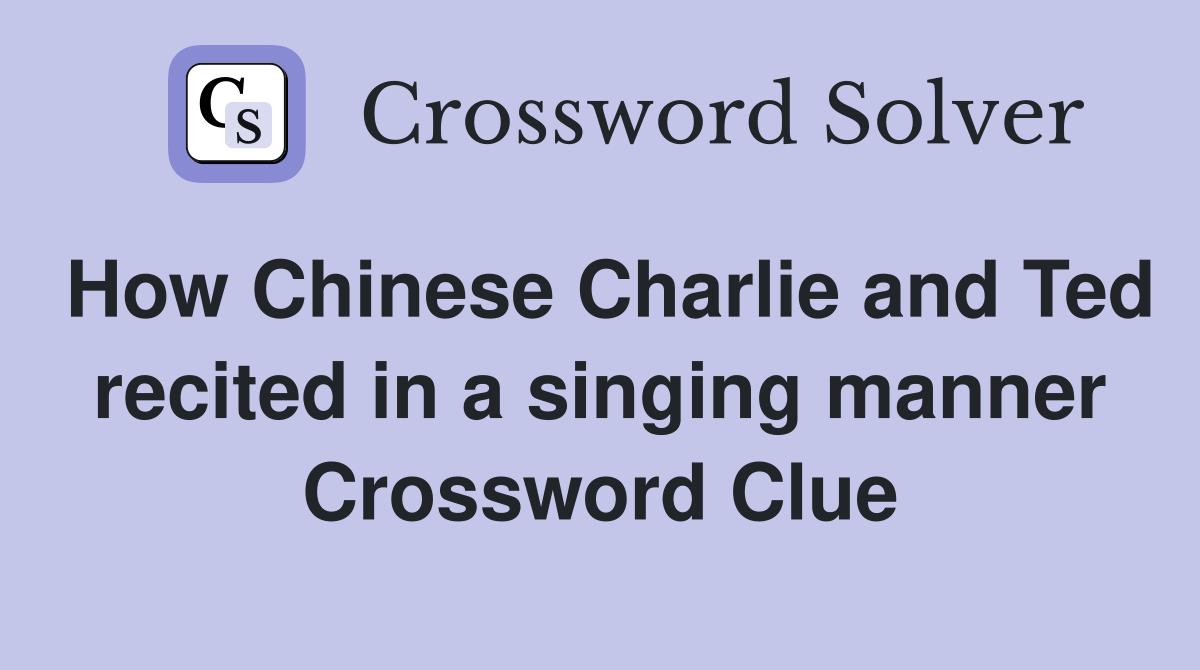 How Chinese Charlie and Ted recited in a singing manner Crossword Clue