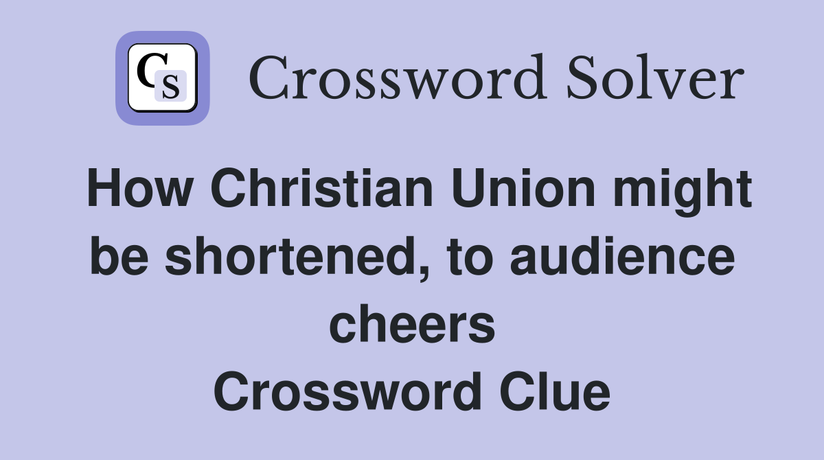 How Christian Union might be shortened, to audience cheers Crossword Clue