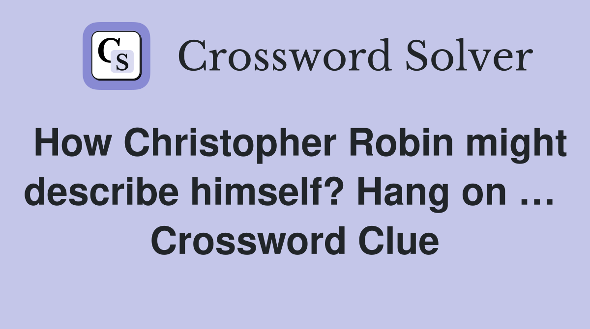 How Christopher Robin might describe himself? Hang on …  Crossword Clue