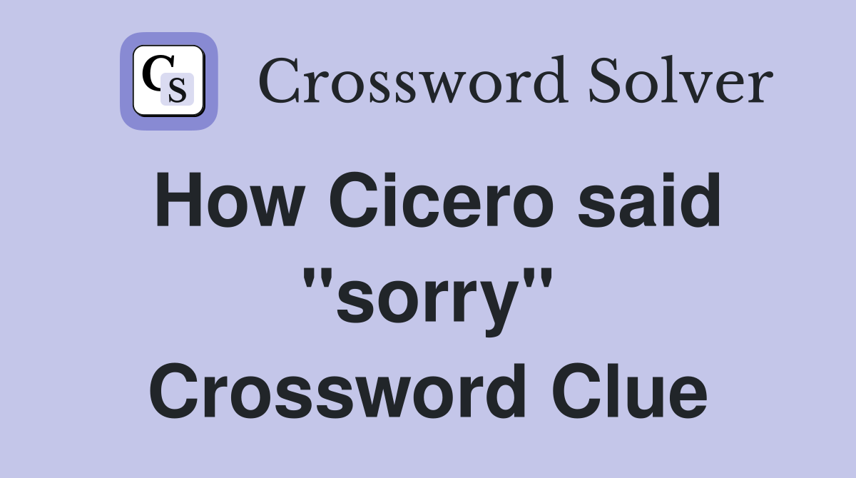 How Cicero said "sorry" Crossword Clue