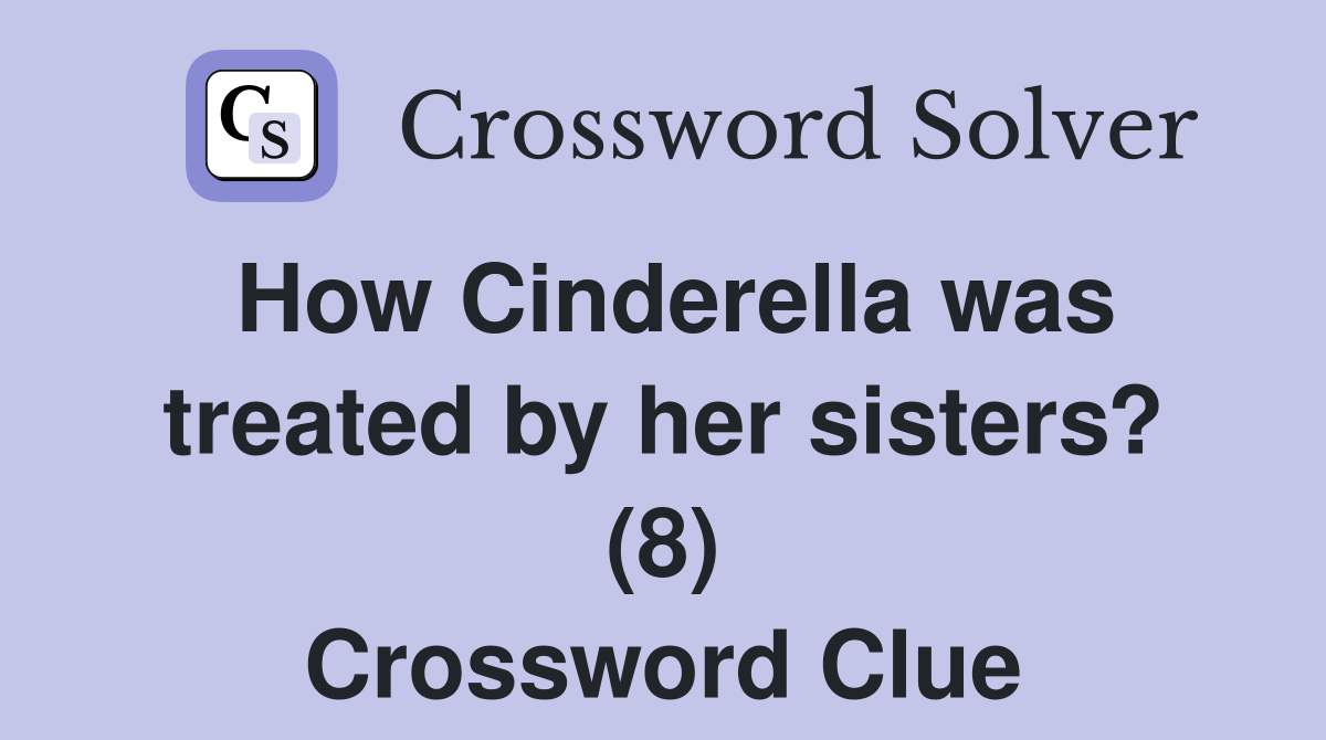 How Cinderella was treated by her sisters? (8) Crossword Clue
