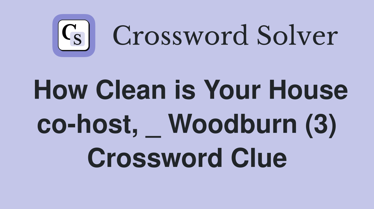 How Clean is Your House co-host, _ Woodburn (3) Crossword Clue