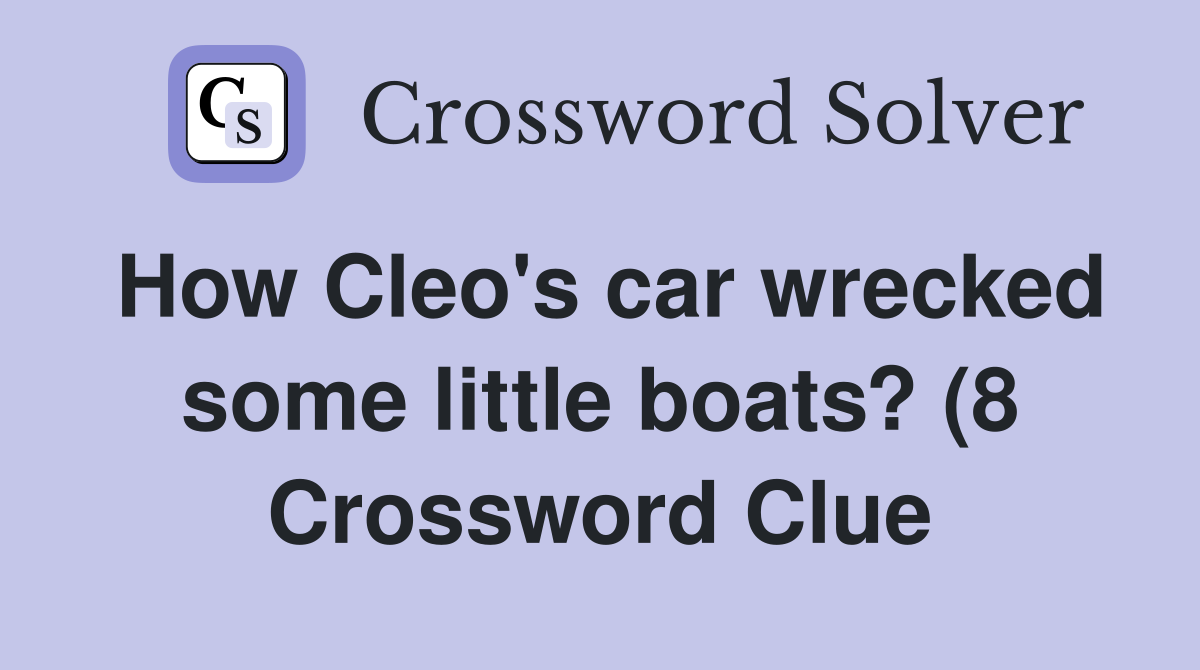 How Cleo #39 s car wrecked some little boats? (8) Crossword Clue Answers How Cleo #39 s car wrecked some little boats? (8) Crossword Clue Answers