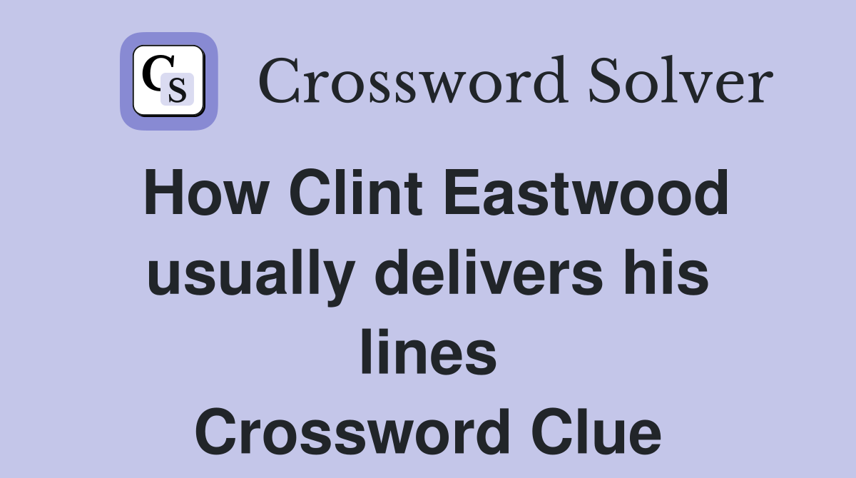 How Clint Eastwood usually delivers his lines Crossword Clue