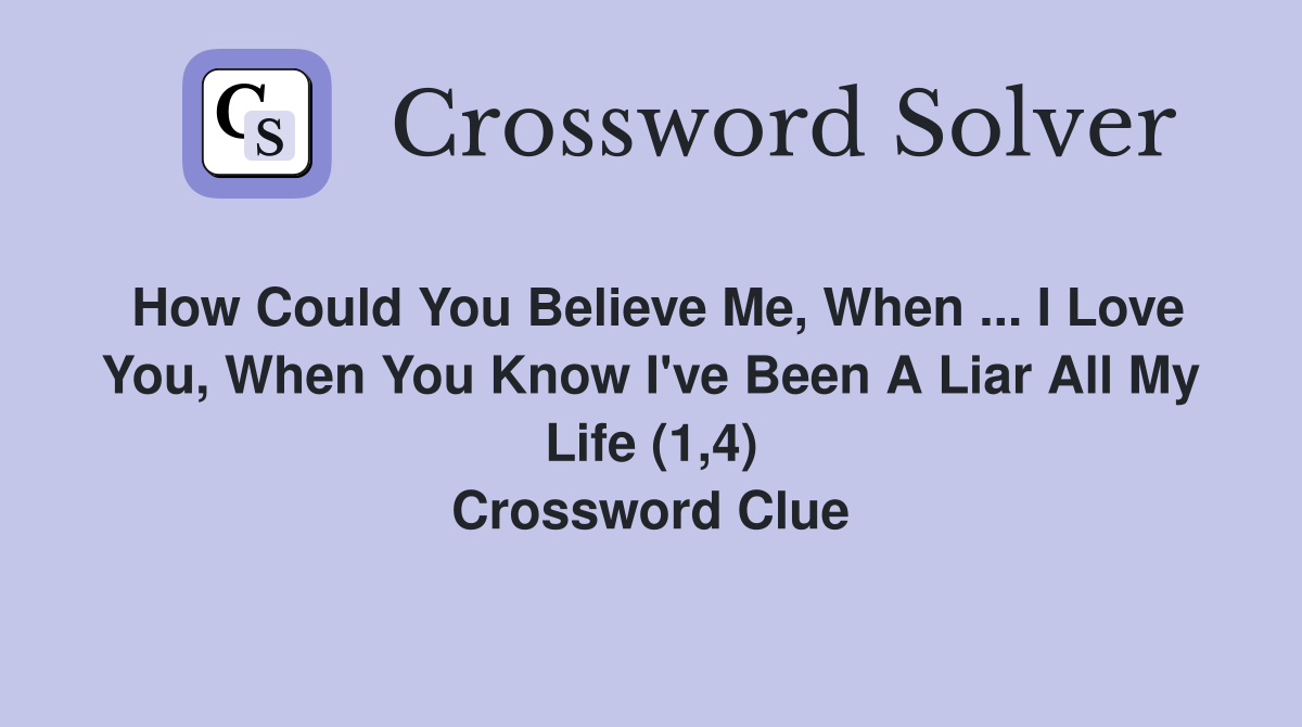 How Could You Believe Me, When ... I Love You, When You Know I've Been A Liar All My Life (1,4) Crossword Clue