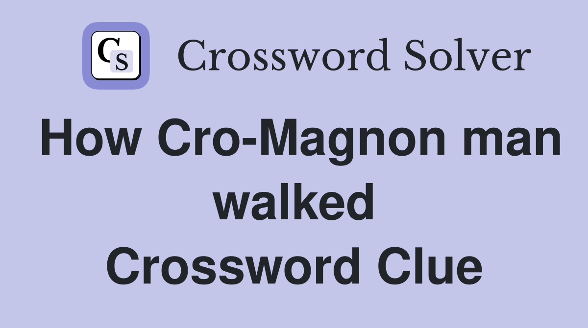 How Cro-Magnon man walked Crossword Clue