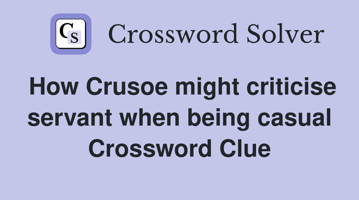 How Crusoe might criticise servant when being casual Crossword Clue