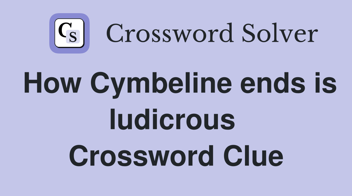 How Cymbeline ends is ludicrous  Crossword Clue
