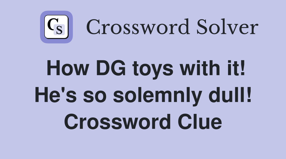 How DG toys with it! He's so solemnly dull! Crossword Clue