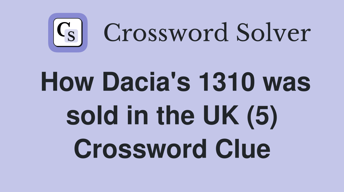 How Dacia's 1310 was sold in the UK (5) Crossword Clue