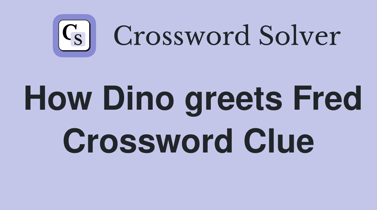 How Dino greets Fred Crossword Clue