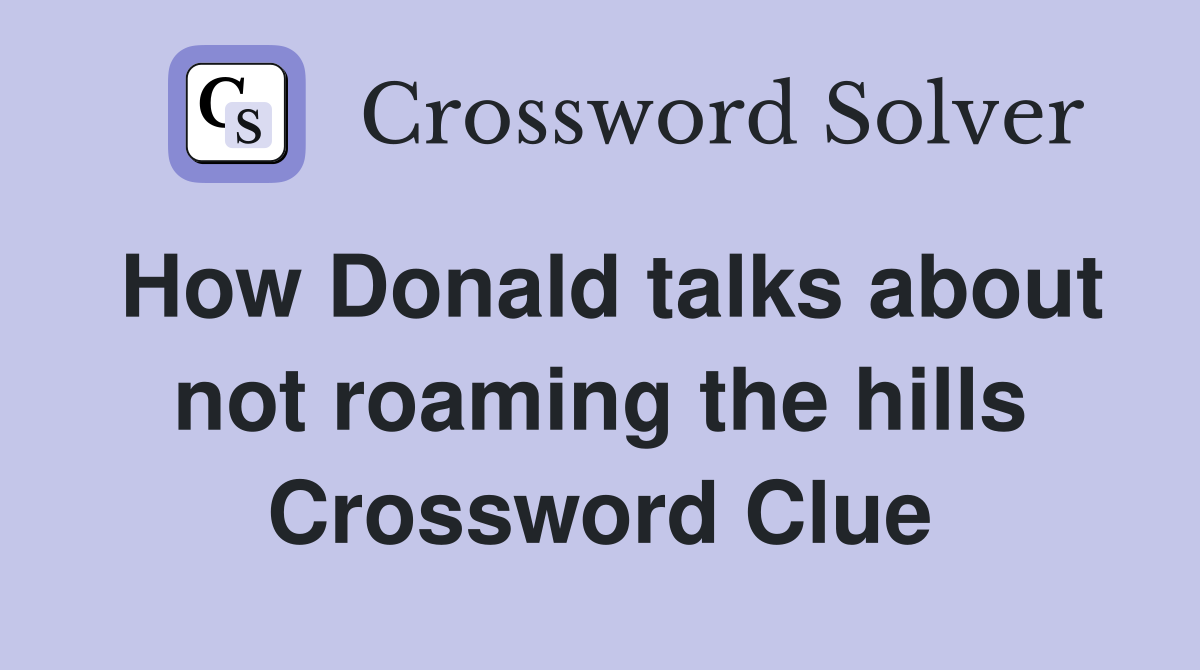 How Donald talks about not roaming the hills Crossword Clue