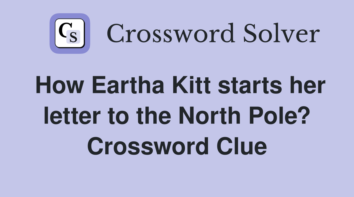 How Eartha Kitt starts her letter to the North Pole? Crossword Clue