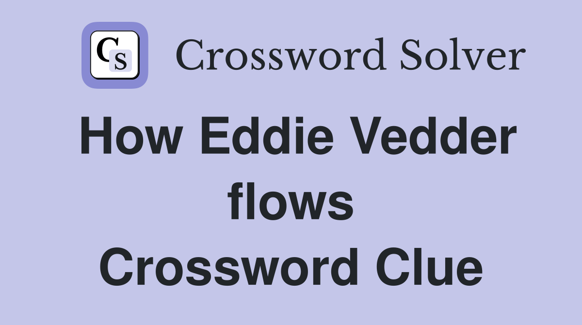 How Eddie Vedder flows Crossword Clue