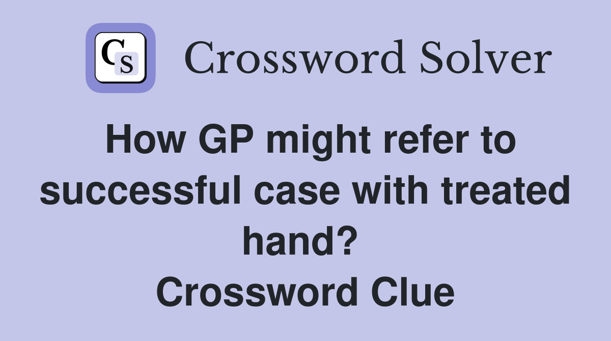How GP might refer to successful case with treated hand?  Crossword Clue