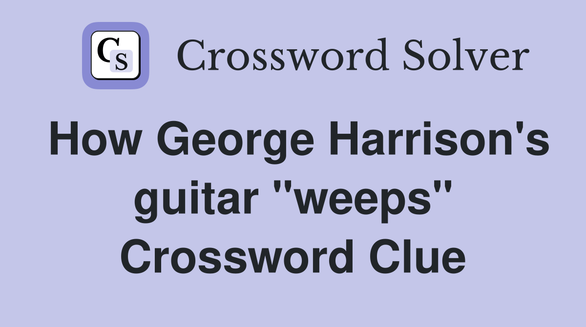 How George Harrison's guitar "weeps" Crossword Clue