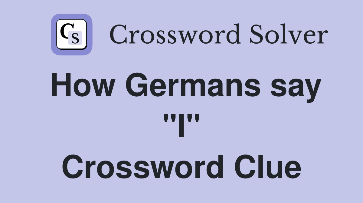 How Germans say ''I'' Crossword Clue