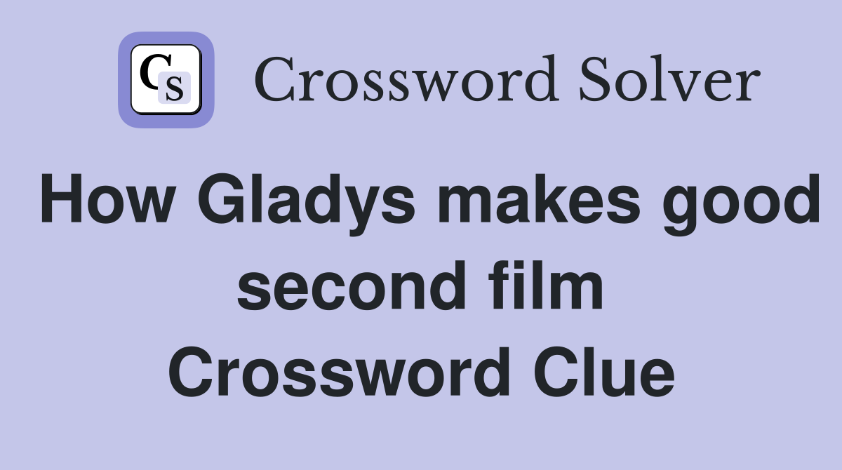 How Gladys makes good second film Crossword Clue