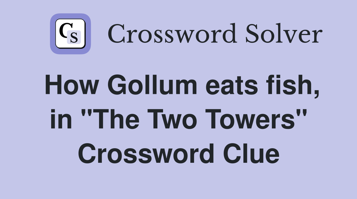 How Gollum eats fish, in "The Two Towers" Crossword Clue